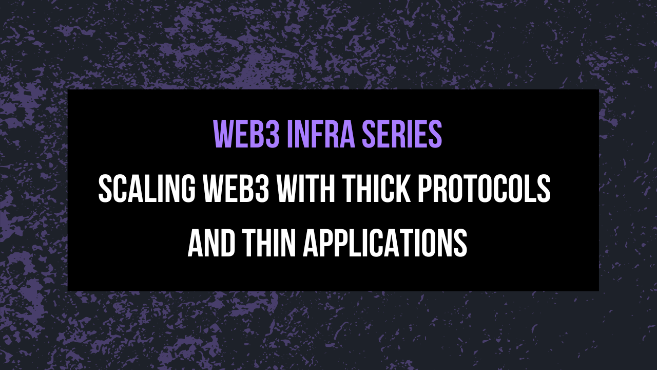 Web3 Infra Series | Scaling Web3 with Thick Protocols and Thin Applications