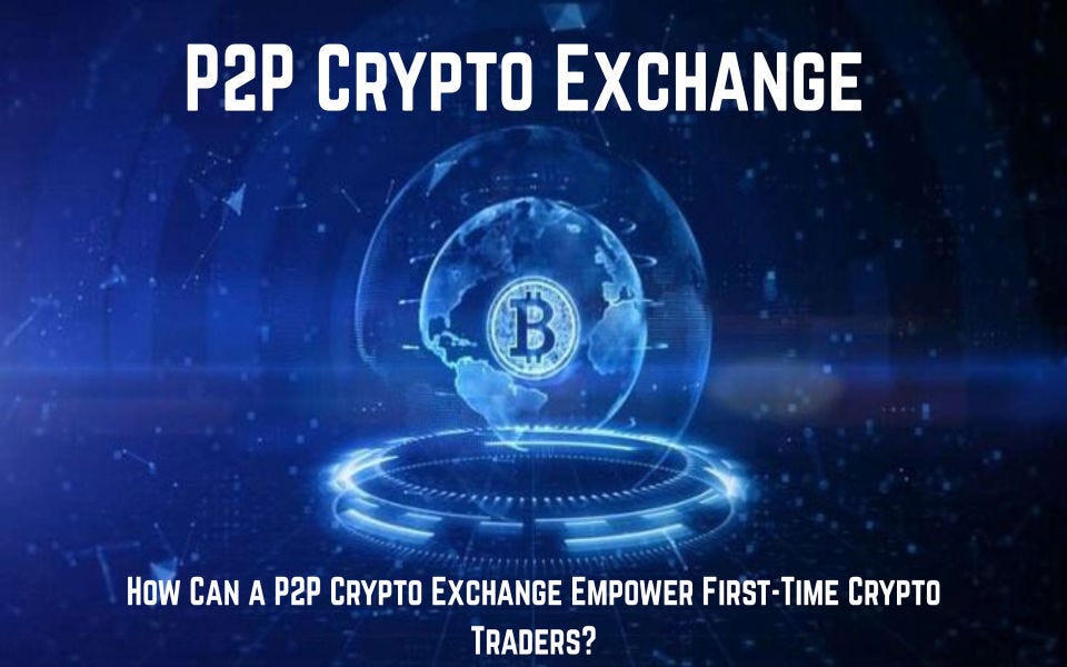 How Can a P2P Crypto Exchange Empower First-Time Crypto Traders?