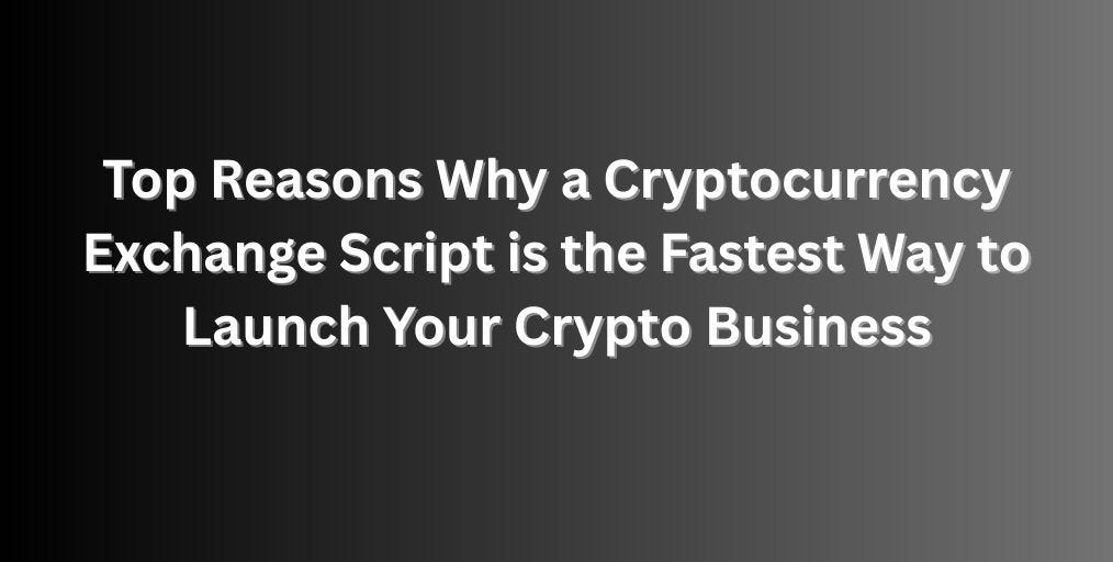 Top Reasons Why a Cryptocurrency Exchange Script is the Fastest Way to Launch Your Crypto Business