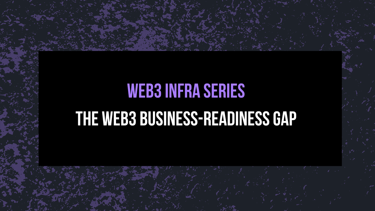 Web3 Infra Series | The Web3 Business-Readiness Gap
