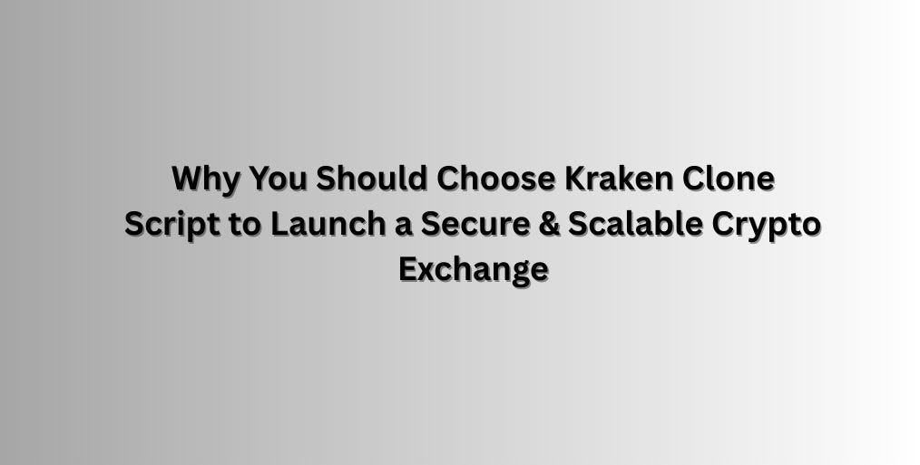 Why You Should Choose Kraken Clone Script to Launch a Secure & Scalable Crypto Exchange