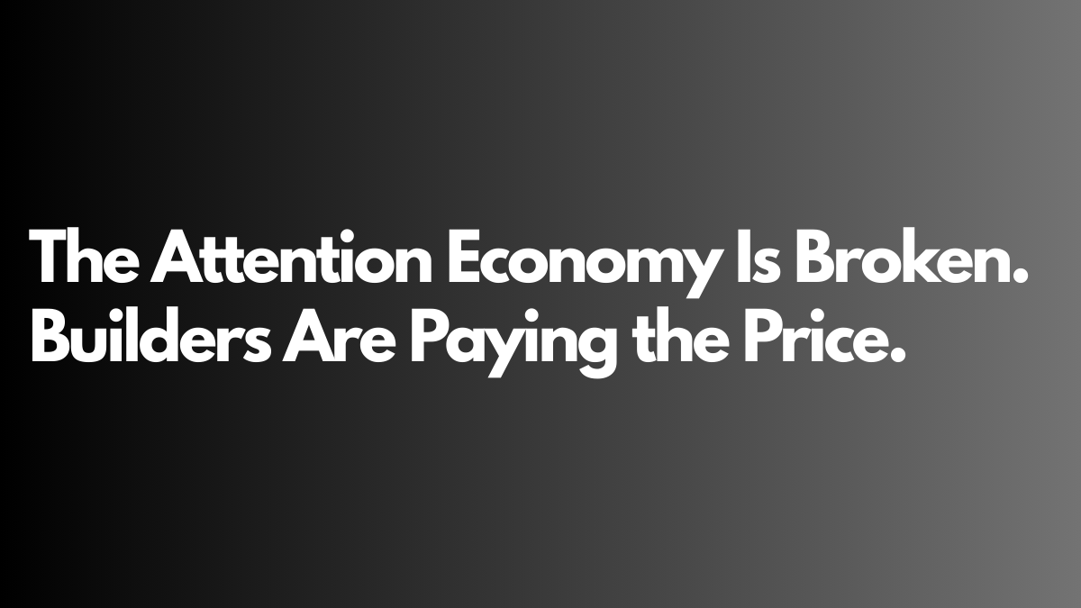 The Attention Economy Is Broken. Builders Are Paying the Price.