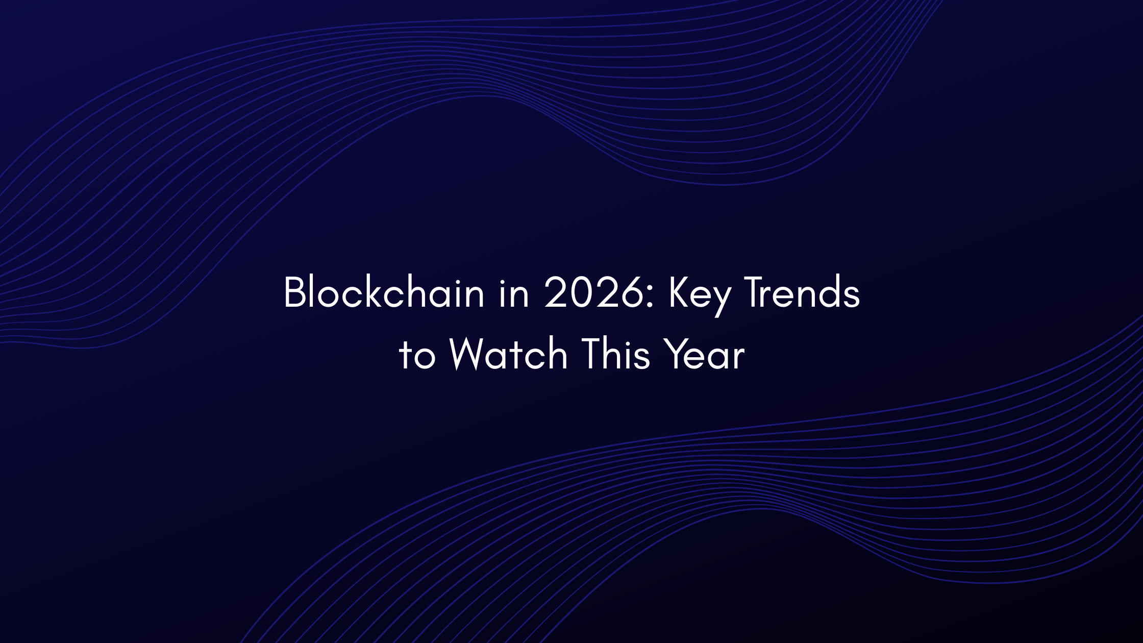 Blockchain in 2026: Key Trends to Watch This Year