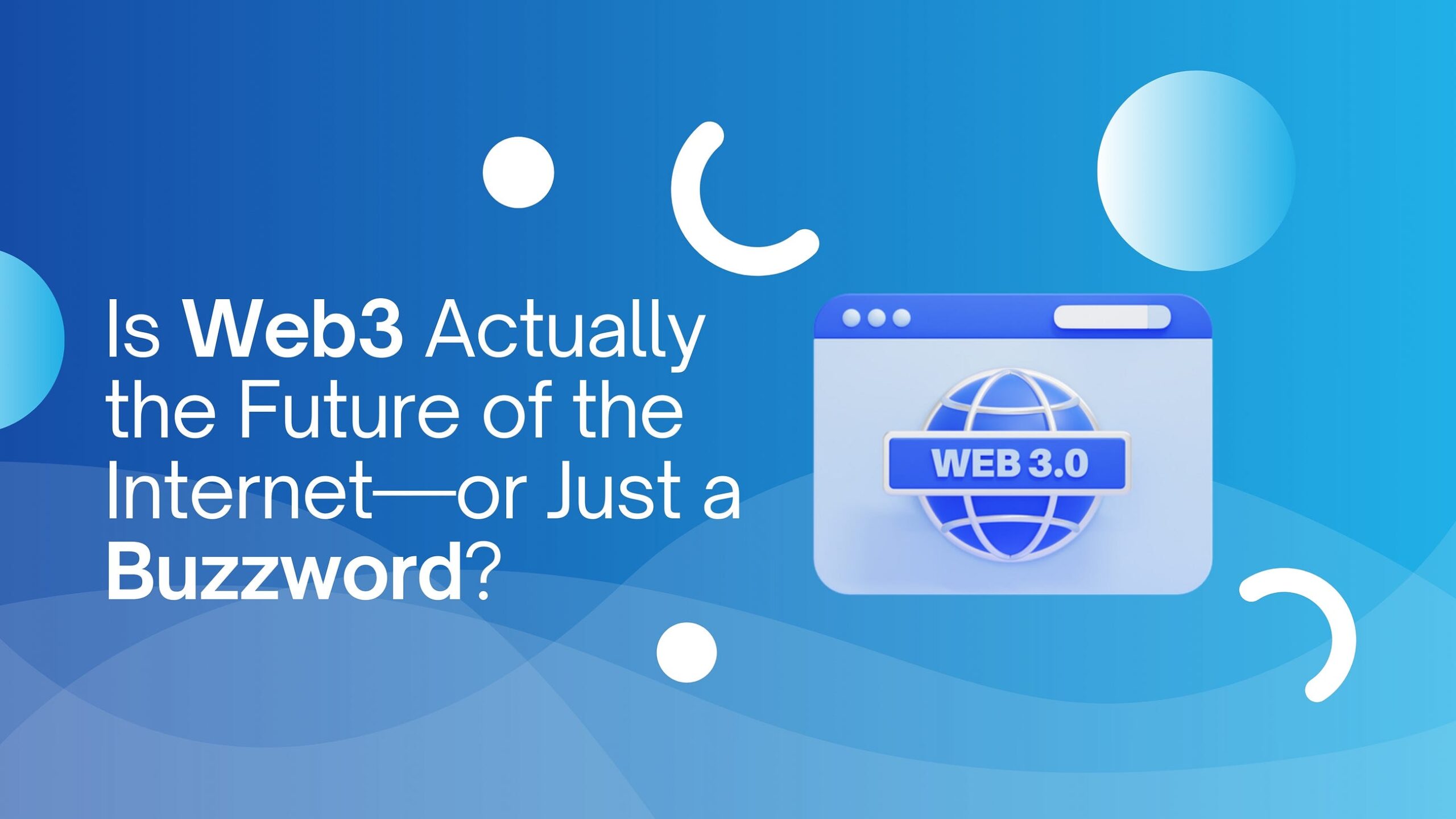 Is Web3 Actually the Future of the Internet — or Just a Buzzword?