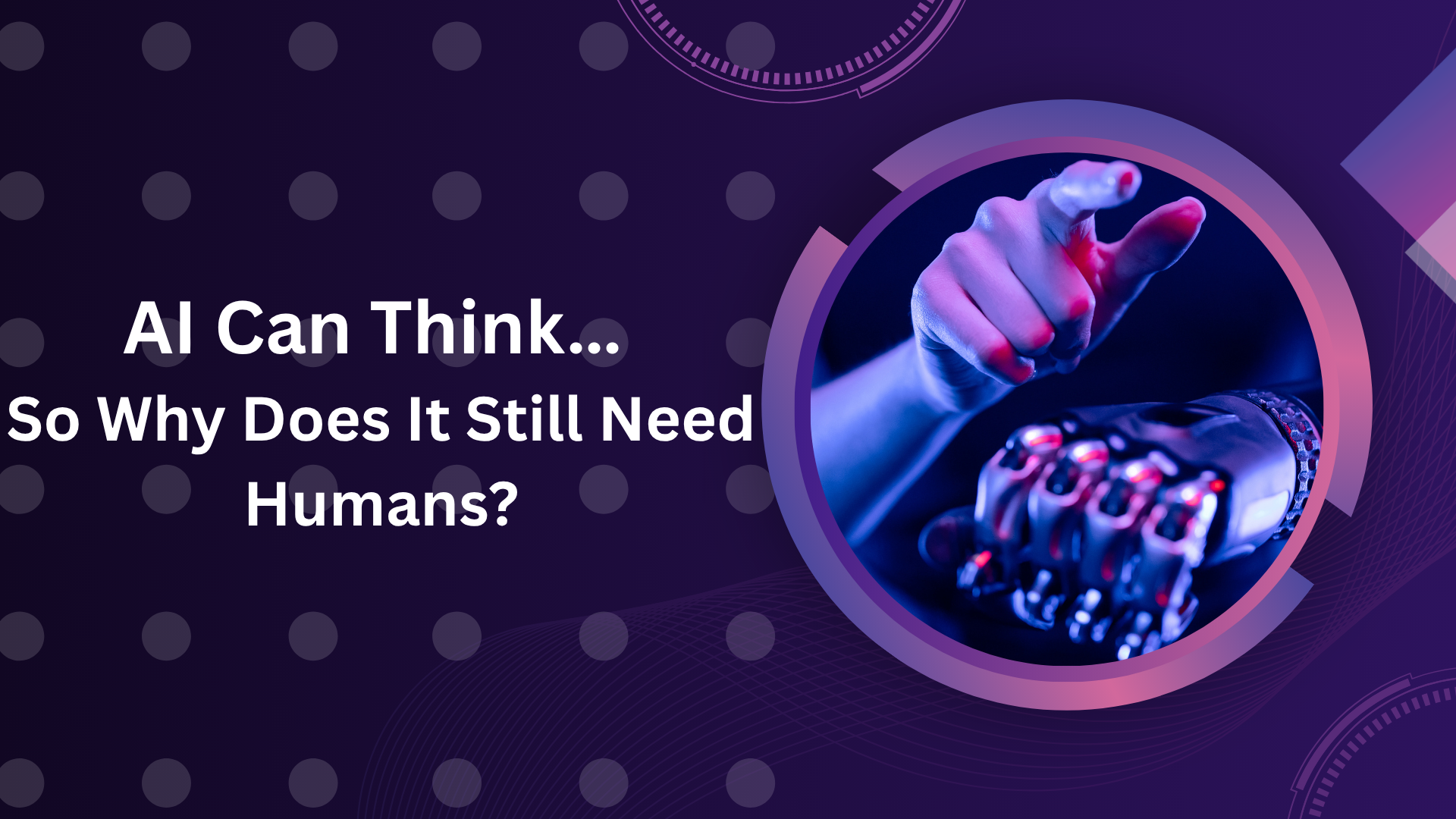AI Can Think… So Why Does It Still Need Humans?