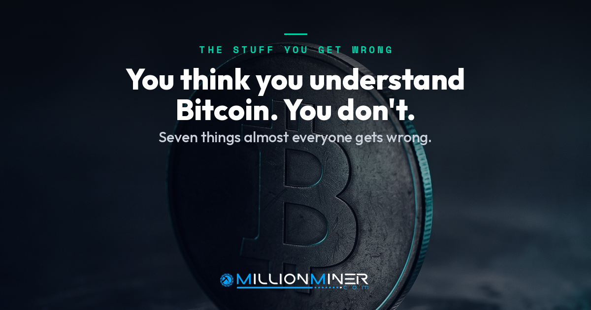 You Don’t Actually Understand Bitcoin: 7 Things Almost Everyone Gets Wrong