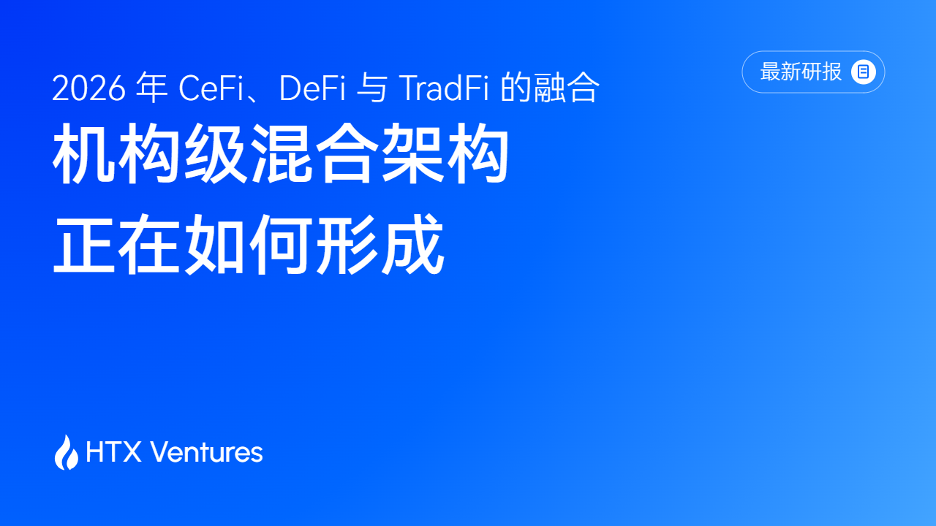 HTX Ventures 最新研报 | 2026 年 CeFi、DeFi 与 TradFi 的融合：机构级混合架构正在如何形成